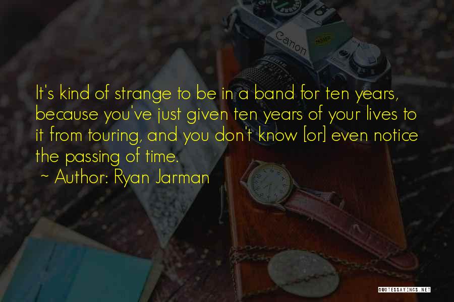 Ryan Jarman Quotes: It's Kind Of Strange To Be In A Band For Ten Years, Because You've Just Given Ten Years Of Your