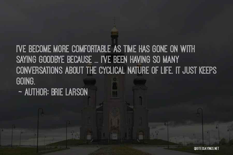 Brie Larson Quotes: I've Become More Comfortable As Time Has Gone On With Saying Goodbye Because ... I've Been Having So Many Conversations