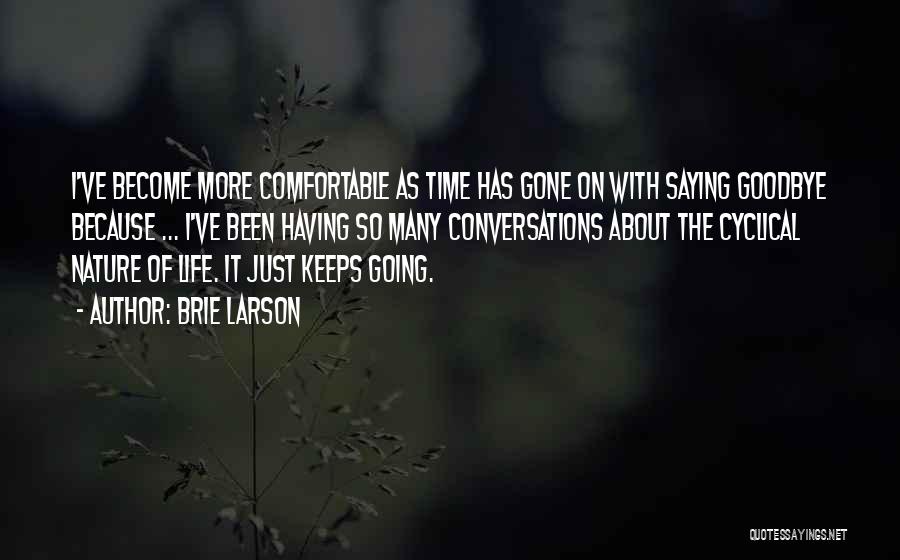 Brie Larson Quotes: I've Become More Comfortable As Time Has Gone On With Saying Goodbye Because ... I've Been Having So Many Conversations