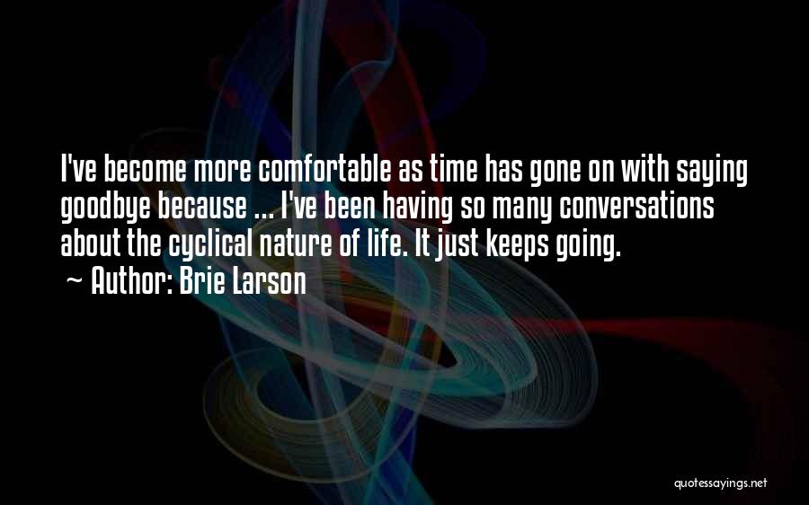 Brie Larson Quotes: I've Become More Comfortable As Time Has Gone On With Saying Goodbye Because ... I've Been Having So Many Conversations