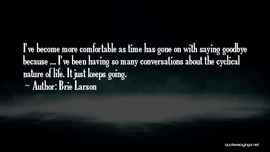 Brie Larson Quotes: I've Become More Comfortable As Time Has Gone On With Saying Goodbye Because ... I've Been Having So Many Conversations