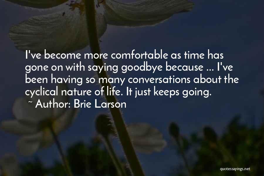 Brie Larson Quotes: I've Become More Comfortable As Time Has Gone On With Saying Goodbye Because ... I've Been Having So Many Conversations