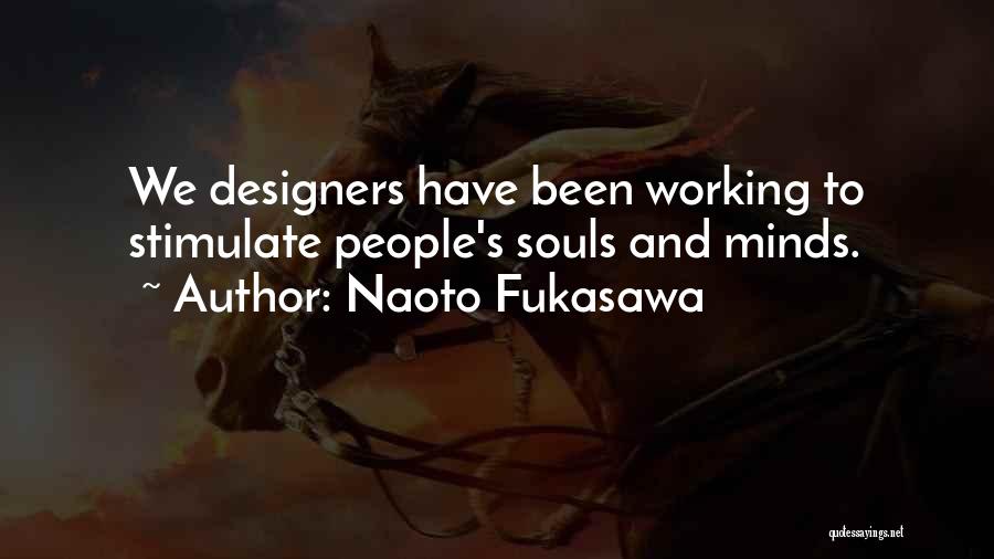 Naoto Fukasawa Quotes: We Designers Have Been Working To Stimulate People's Souls And Minds.