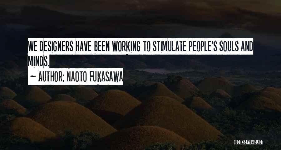 Naoto Fukasawa Quotes: We Designers Have Been Working To Stimulate People's Souls And Minds.