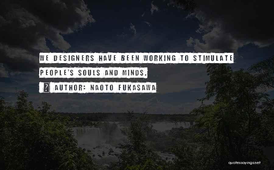 Naoto Fukasawa Quotes: We Designers Have Been Working To Stimulate People's Souls And Minds.