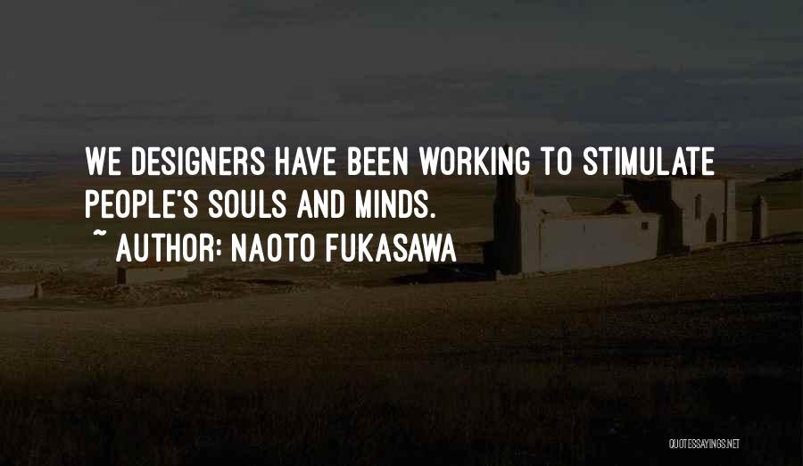 Naoto Fukasawa Quotes: We Designers Have Been Working To Stimulate People's Souls And Minds.