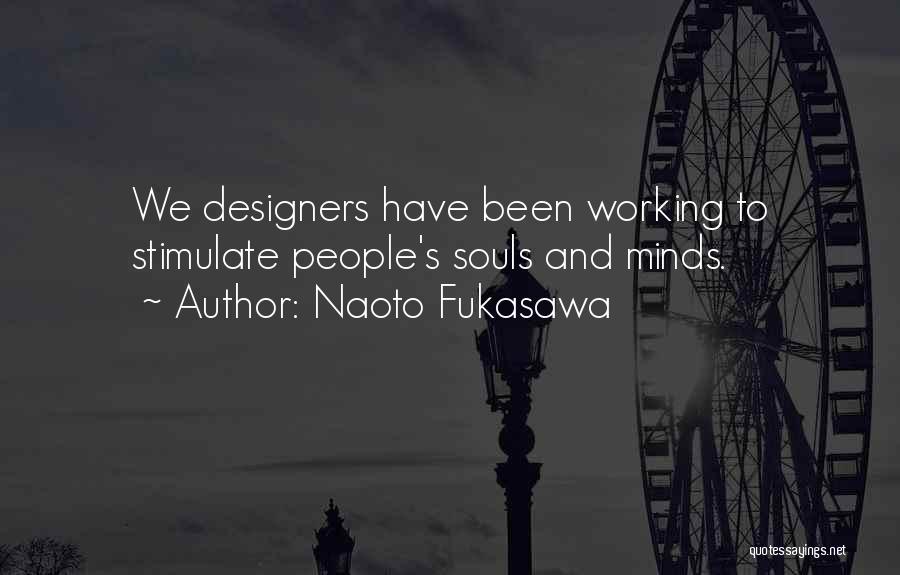 Naoto Fukasawa Quotes: We Designers Have Been Working To Stimulate People's Souls And Minds.