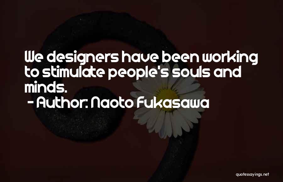 Naoto Fukasawa Quotes: We Designers Have Been Working To Stimulate People's Souls And Minds.