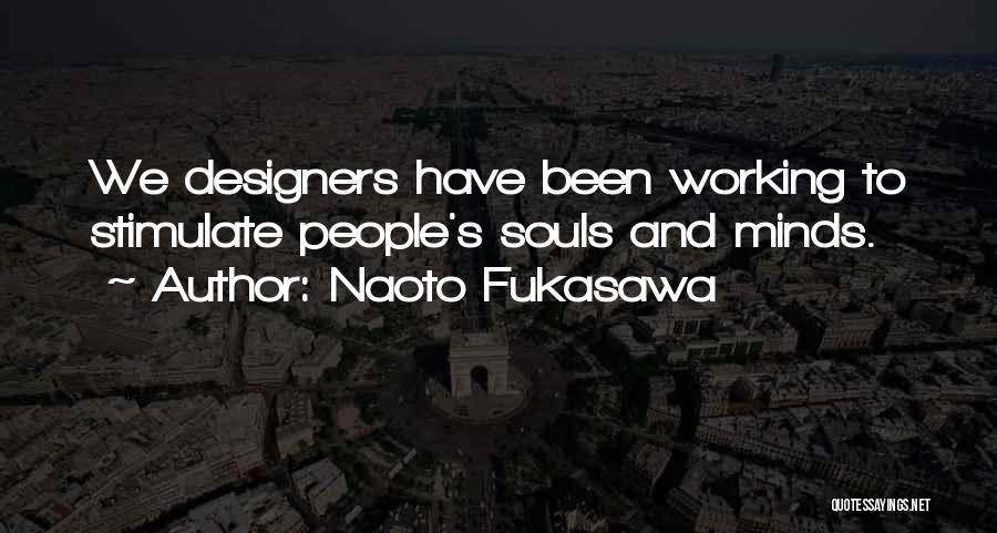 Naoto Fukasawa Quotes: We Designers Have Been Working To Stimulate People's Souls And Minds.