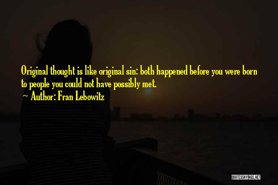 Fran Lebowitz Quotes: Original Thought Is Like Original Sin: Both Happened Before You Were Born To People You Could Not Have Possibly Met.