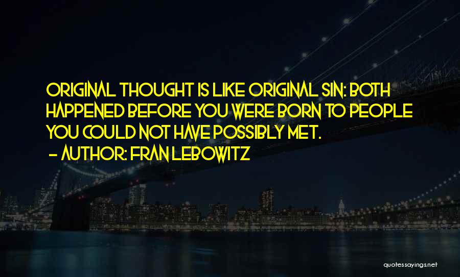 Fran Lebowitz Quotes: Original Thought Is Like Original Sin: Both Happened Before You Were Born To People You Could Not Have Possibly Met.