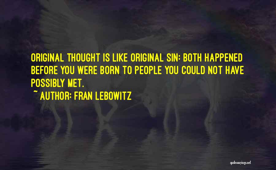 Fran Lebowitz Quotes: Original Thought Is Like Original Sin: Both Happened Before You Were Born To People You Could Not Have Possibly Met.