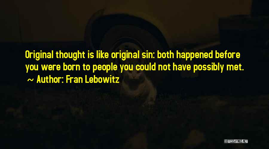 Fran Lebowitz Quotes: Original Thought Is Like Original Sin: Both Happened Before You Were Born To People You Could Not Have Possibly Met.