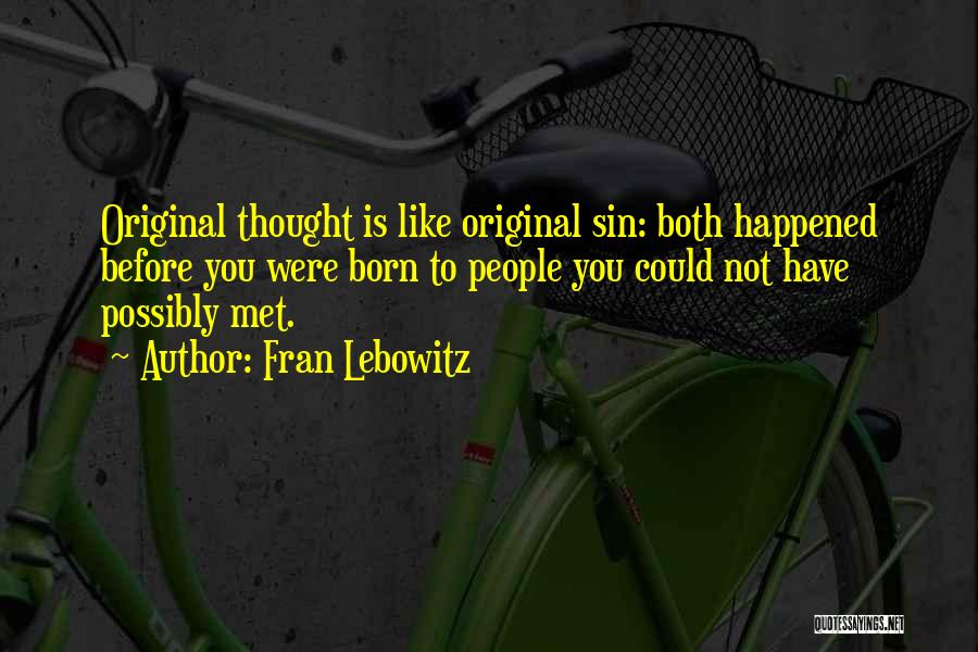 Fran Lebowitz Quotes: Original Thought Is Like Original Sin: Both Happened Before You Were Born To People You Could Not Have Possibly Met.