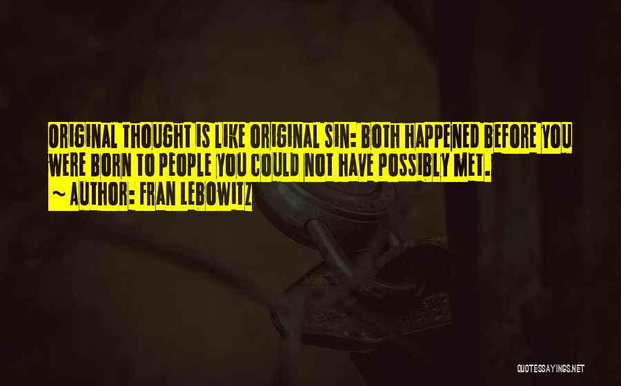 Fran Lebowitz Quotes: Original Thought Is Like Original Sin: Both Happened Before You Were Born To People You Could Not Have Possibly Met.