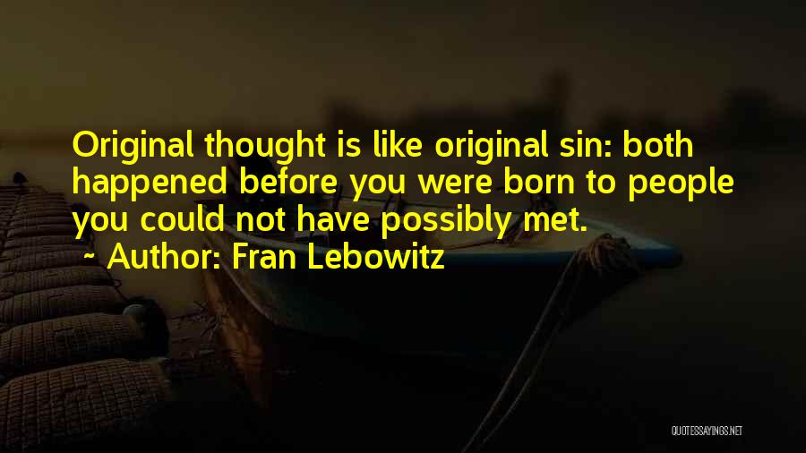 Fran Lebowitz Quotes: Original Thought Is Like Original Sin: Both Happened Before You Were Born To People You Could Not Have Possibly Met.