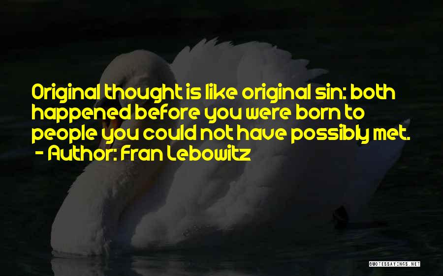 Fran Lebowitz Quotes: Original Thought Is Like Original Sin: Both Happened Before You Were Born To People You Could Not Have Possibly Met.