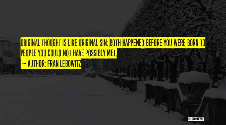 Fran Lebowitz Quotes: Original Thought Is Like Original Sin: Both Happened Before You Were Born To People You Could Not Have Possibly Met.