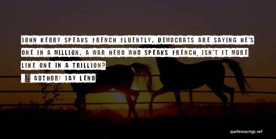 Jay Leno Quotes: John Kerry Speaks French Fluently. Democrats Are Saying He's One In A Million. A War Hero Who Speaks French, Isn't