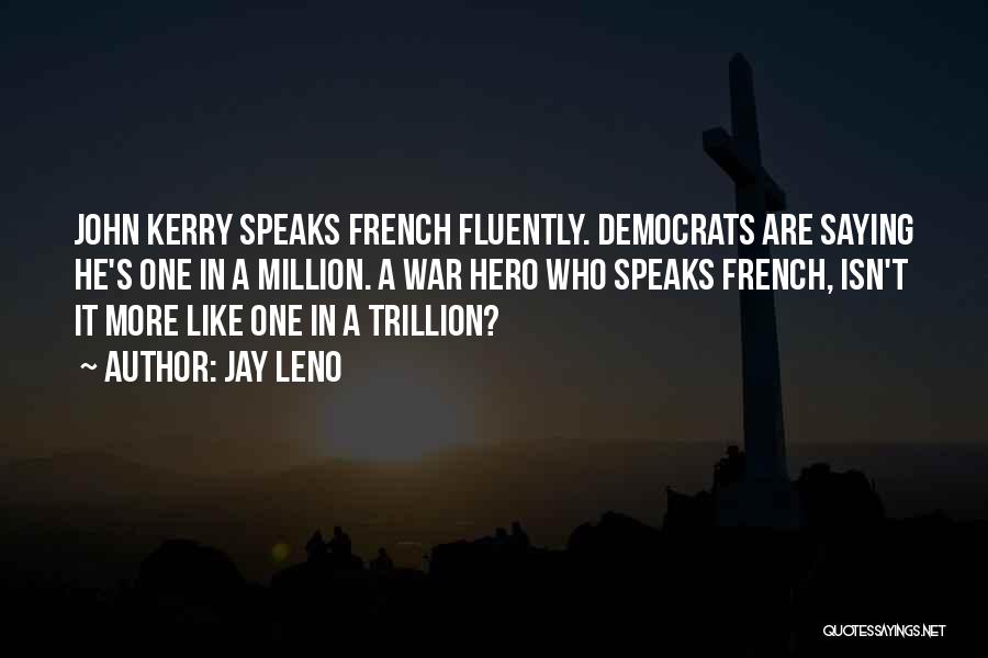 Jay Leno Quotes: John Kerry Speaks French Fluently. Democrats Are Saying He's One In A Million. A War Hero Who Speaks French, Isn't