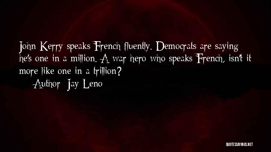 Jay Leno Quotes: John Kerry Speaks French Fluently. Democrats Are Saying He's One In A Million. A War Hero Who Speaks French, Isn't