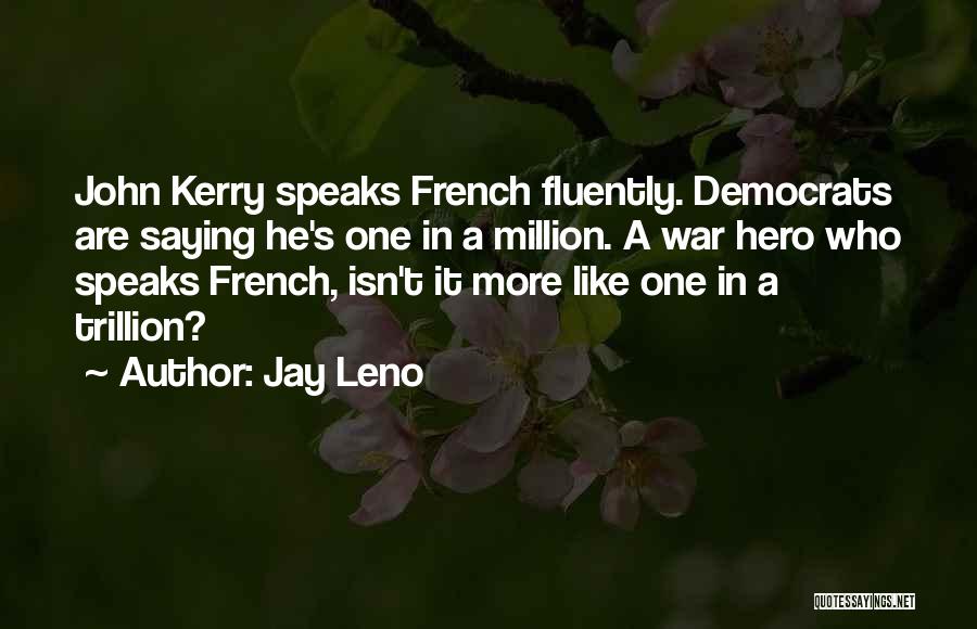 Jay Leno Quotes: John Kerry Speaks French Fluently. Democrats Are Saying He's One In A Million. A War Hero Who Speaks French, Isn't