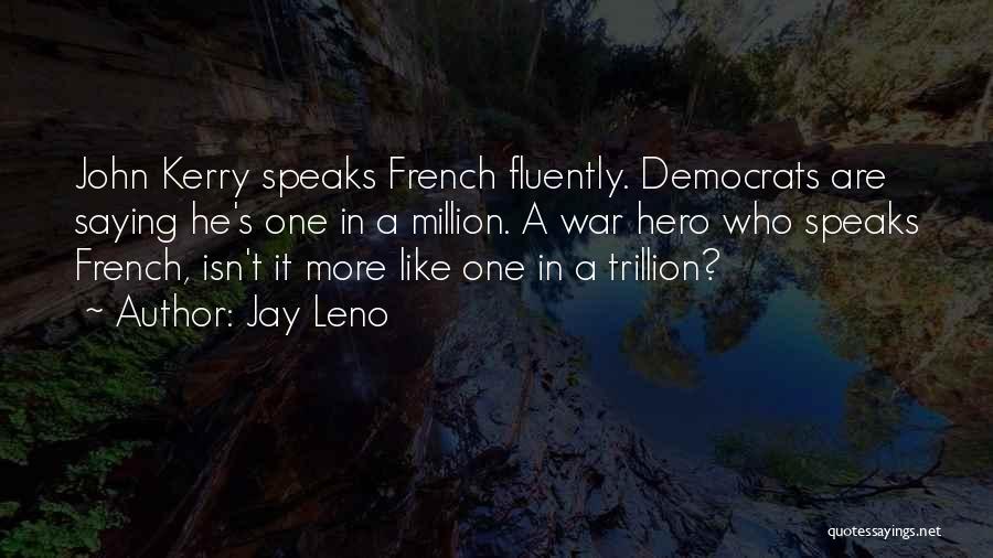 Jay Leno Quotes: John Kerry Speaks French Fluently. Democrats Are Saying He's One In A Million. A War Hero Who Speaks French, Isn't