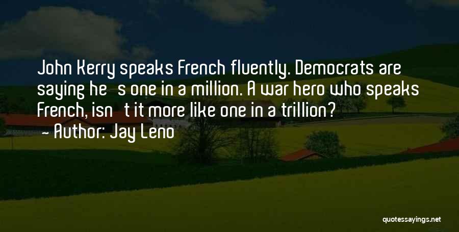 Jay Leno Quotes: John Kerry Speaks French Fluently. Democrats Are Saying He's One In A Million. A War Hero Who Speaks French, Isn't