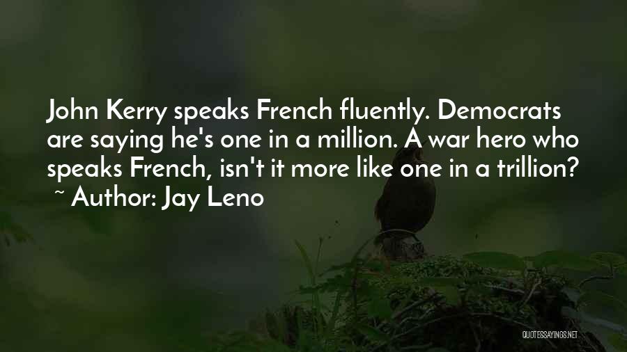 Jay Leno Quotes: John Kerry Speaks French Fluently. Democrats Are Saying He's One In A Million. A War Hero Who Speaks French, Isn't