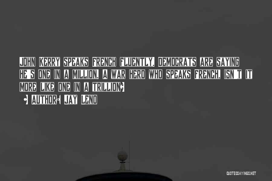 Jay Leno Quotes: John Kerry Speaks French Fluently. Democrats Are Saying He's One In A Million. A War Hero Who Speaks French, Isn't