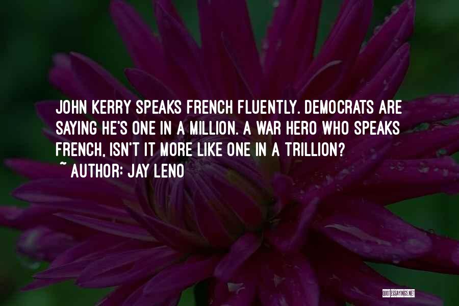 Jay Leno Quotes: John Kerry Speaks French Fluently. Democrats Are Saying He's One In A Million. A War Hero Who Speaks French, Isn't