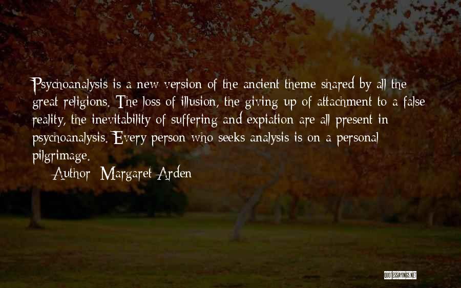 Margaret Arden Quotes: Psychoanalysis Is A New Version Of The Ancient Theme Shared By All The Great Religions. The Loss Of Illusion, The