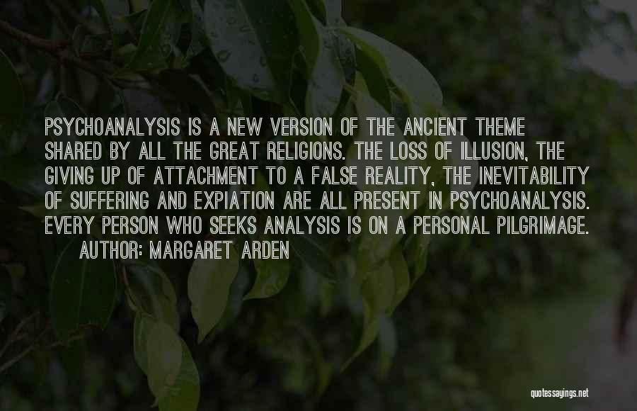 Margaret Arden Quotes: Psychoanalysis Is A New Version Of The Ancient Theme Shared By All The Great Religions. The Loss Of Illusion, The