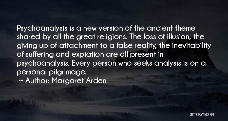 Margaret Arden Quotes: Psychoanalysis Is A New Version Of The Ancient Theme Shared By All The Great Religions. The Loss Of Illusion, The