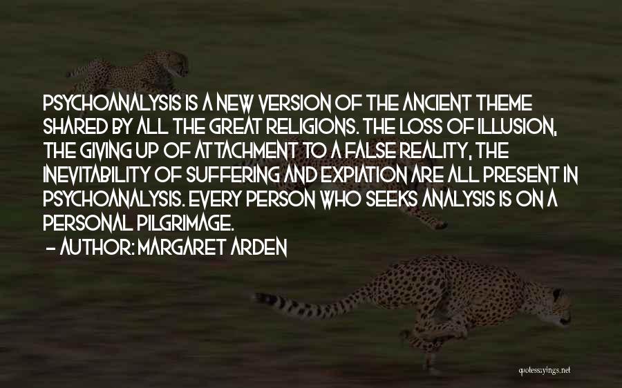 Margaret Arden Quotes: Psychoanalysis Is A New Version Of The Ancient Theme Shared By All The Great Religions. The Loss Of Illusion, The