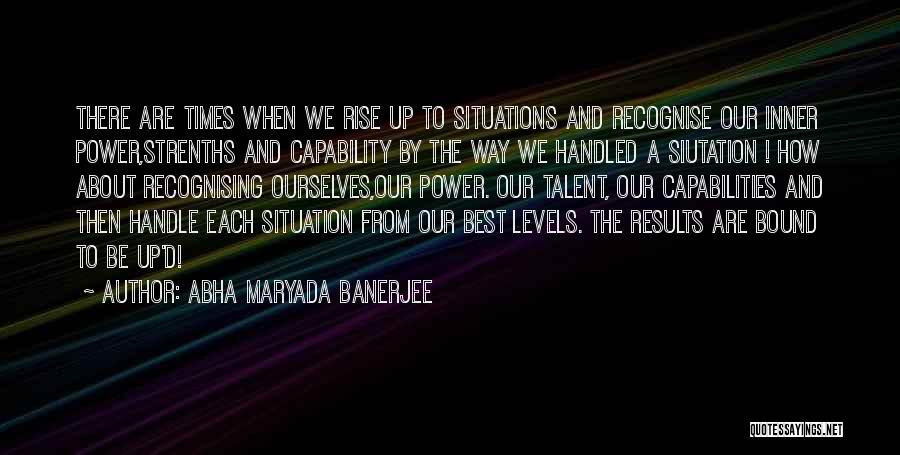 Abha Maryada Banerjee Quotes: There Are Times When We Rise Up To Situations And Recognise Our Inner Power,strenths And Capability By The Way We