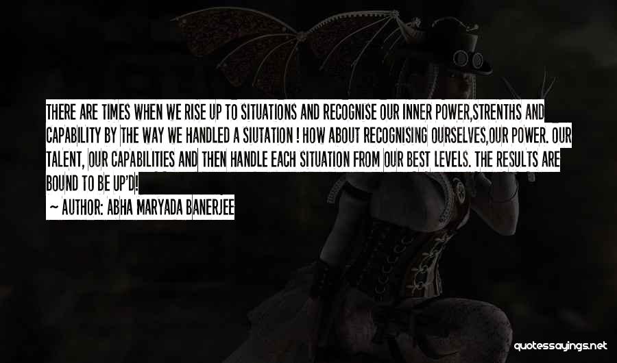 Abha Maryada Banerjee Quotes: There Are Times When We Rise Up To Situations And Recognise Our Inner Power,strenths And Capability By The Way We