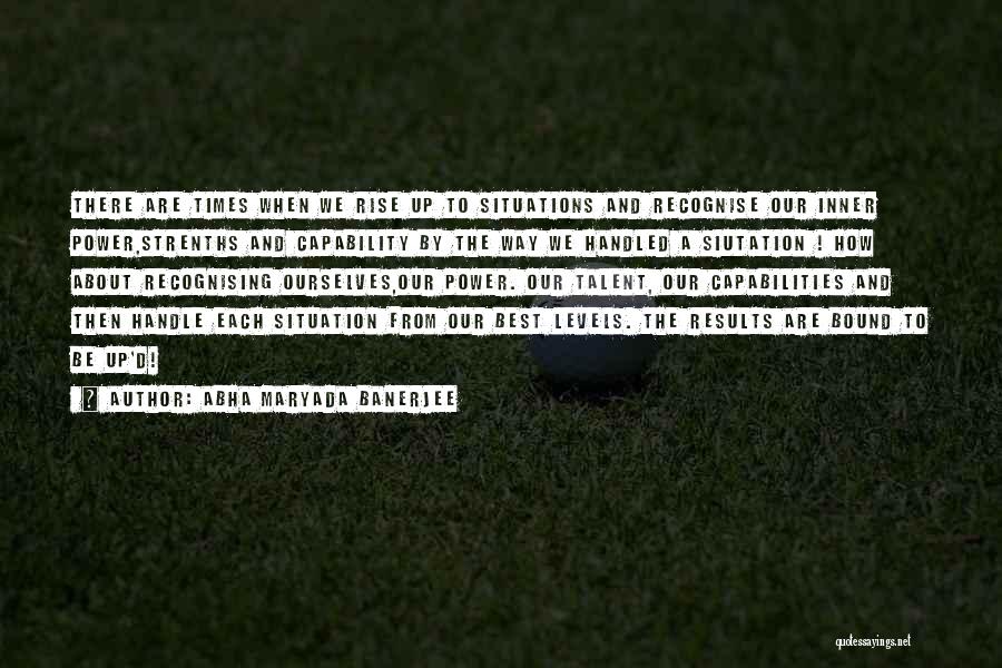 Abha Maryada Banerjee Quotes: There Are Times When We Rise Up To Situations And Recognise Our Inner Power,strenths And Capability By The Way We