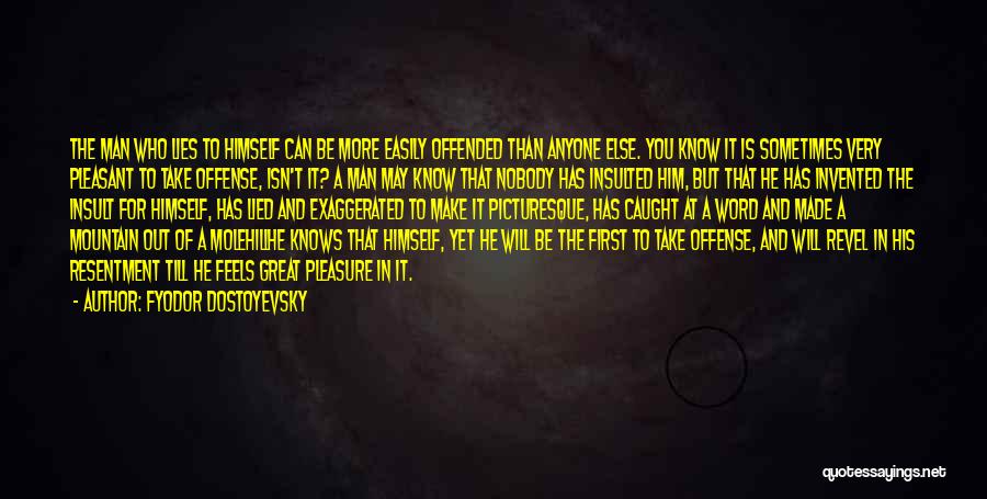 Fyodor Dostoyevsky Quotes: The Man Who Lies To Himself Can Be More Easily Offended Than Anyone Else. You Know It Is Sometimes Very