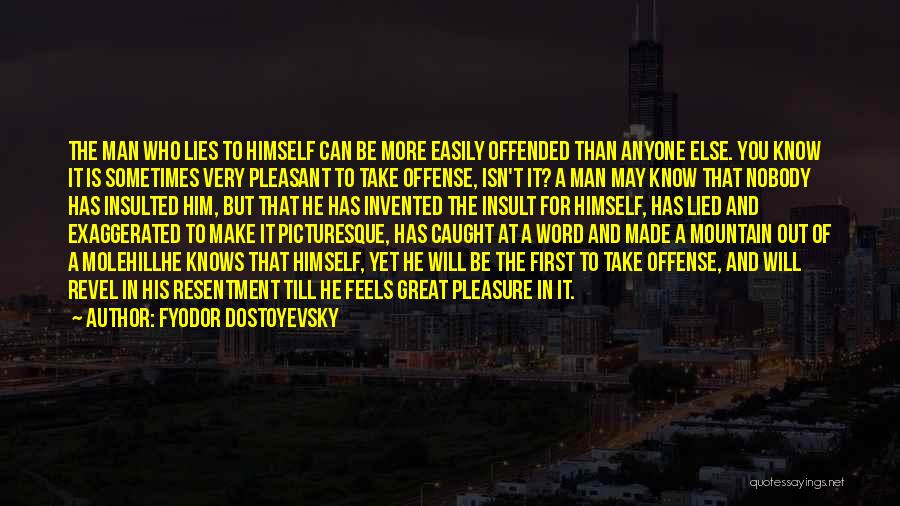 Fyodor Dostoyevsky Quotes: The Man Who Lies To Himself Can Be More Easily Offended Than Anyone Else. You Know It Is Sometimes Very