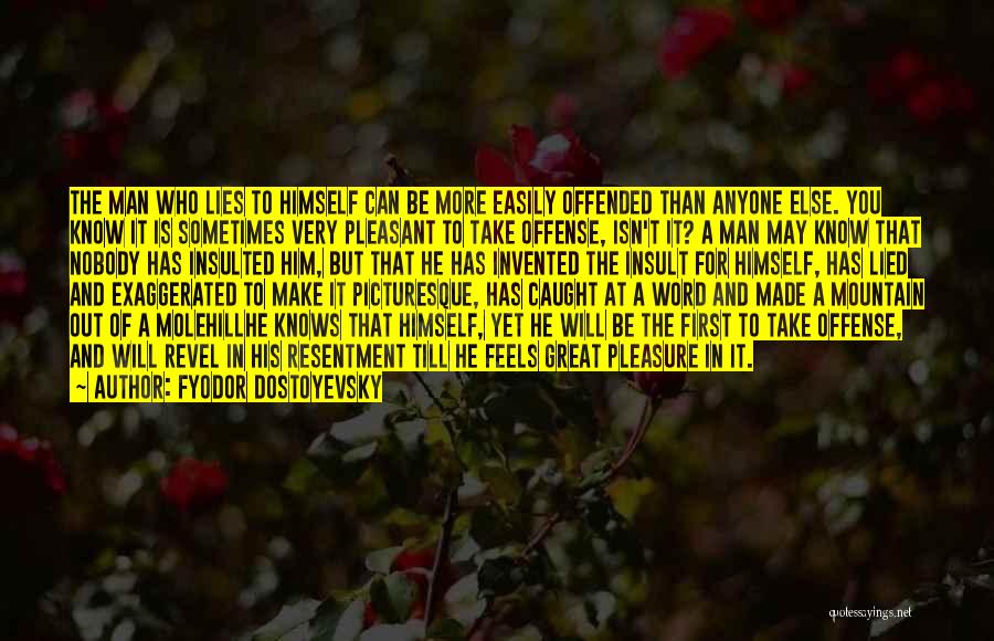 Fyodor Dostoyevsky Quotes: The Man Who Lies To Himself Can Be More Easily Offended Than Anyone Else. You Know It Is Sometimes Very