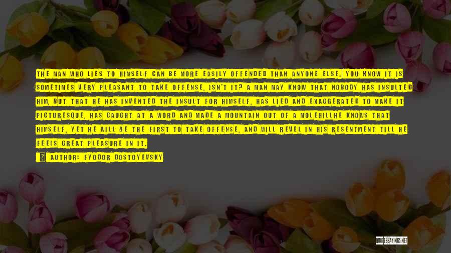 Fyodor Dostoyevsky Quotes: The Man Who Lies To Himself Can Be More Easily Offended Than Anyone Else. You Know It Is Sometimes Very