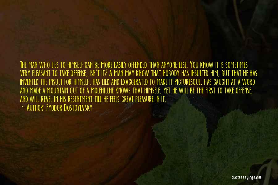 Fyodor Dostoyevsky Quotes: The Man Who Lies To Himself Can Be More Easily Offended Than Anyone Else. You Know It Is Sometimes Very
