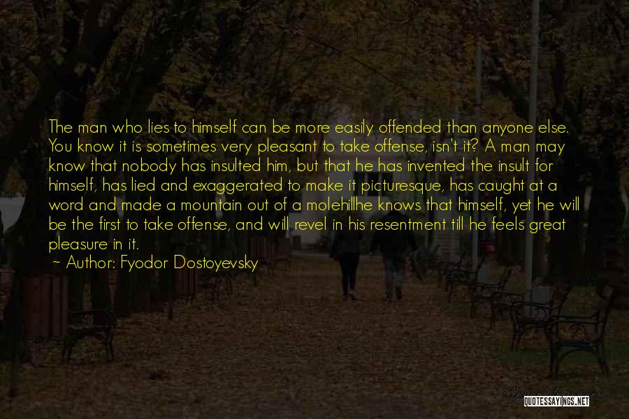 Fyodor Dostoyevsky Quotes: The Man Who Lies To Himself Can Be More Easily Offended Than Anyone Else. You Know It Is Sometimes Very