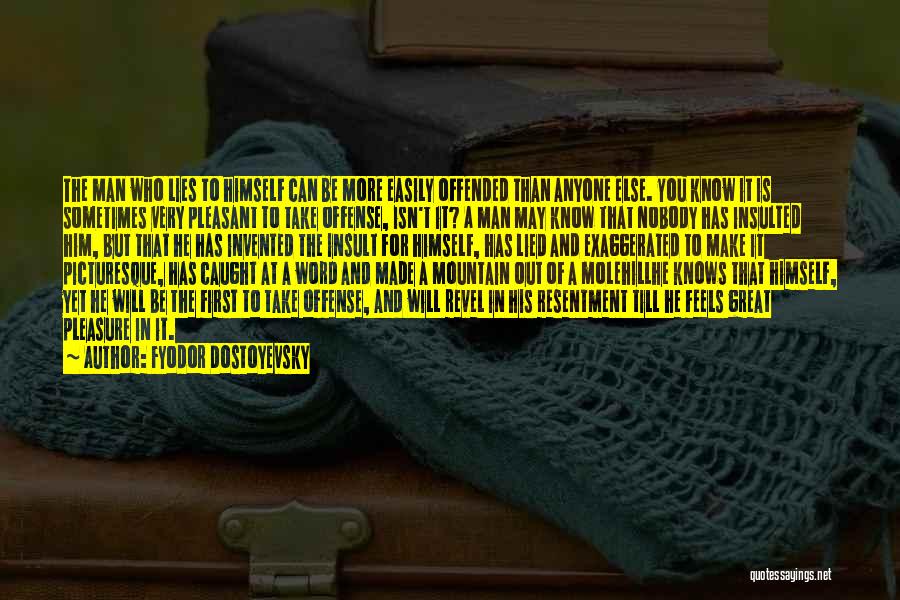 Fyodor Dostoyevsky Quotes: The Man Who Lies To Himself Can Be More Easily Offended Than Anyone Else. You Know It Is Sometimes Very