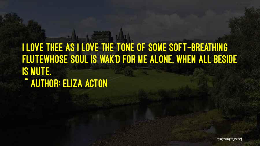 Eliza Acton Quotes: I Love Thee As I Love The Tone Of Some Soft-breathing Flutewhose Soul Is Wak'd For Me Alone, When All