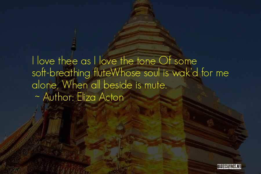 Eliza Acton Quotes: I Love Thee As I Love The Tone Of Some Soft-breathing Flutewhose Soul Is Wak'd For Me Alone, When All