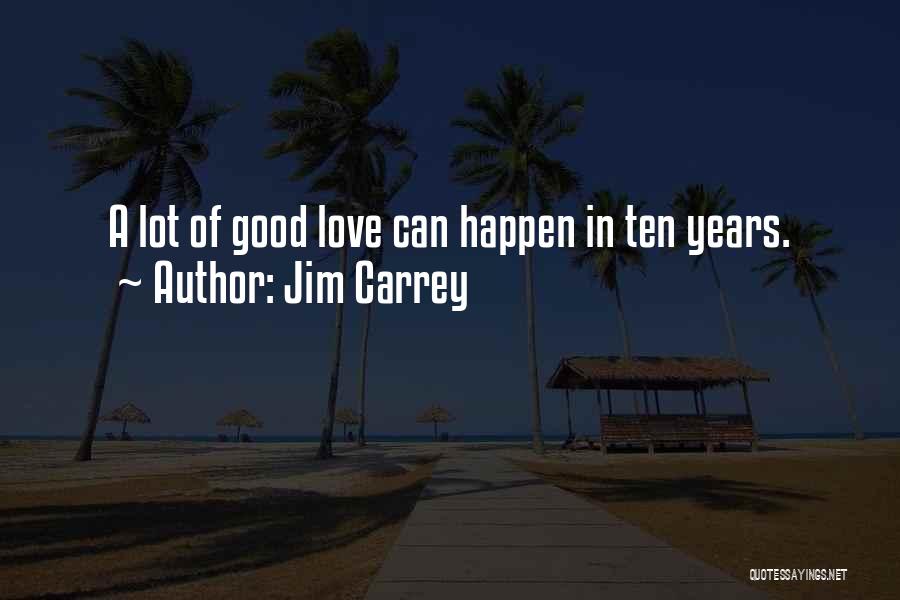 Jim Carrey Quotes: A Lot Of Good Love Can Happen In Ten Years.