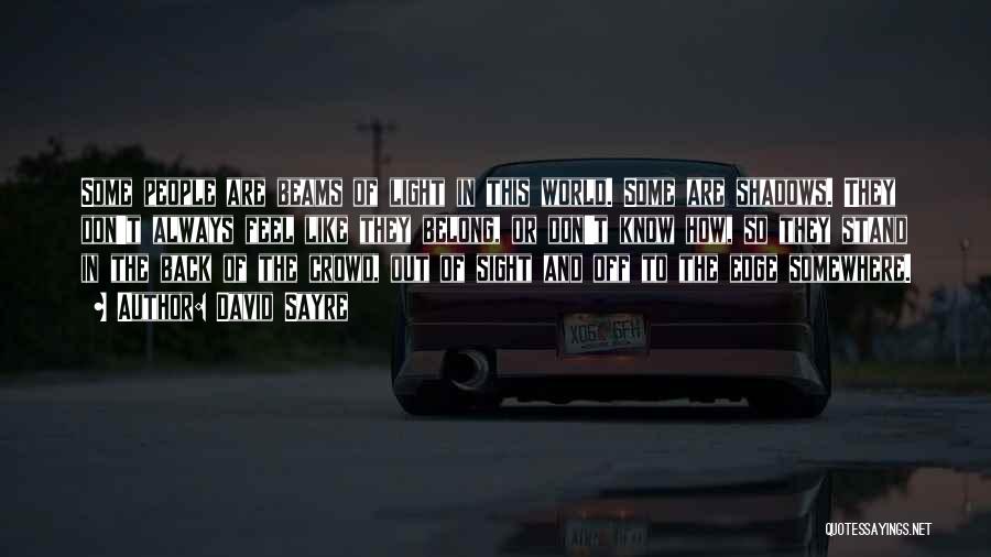 David Sayre Quotes: Some People Are Beams Of Light In This World. Some Are Shadows. They Don't Always Feel Like They Belong, Or