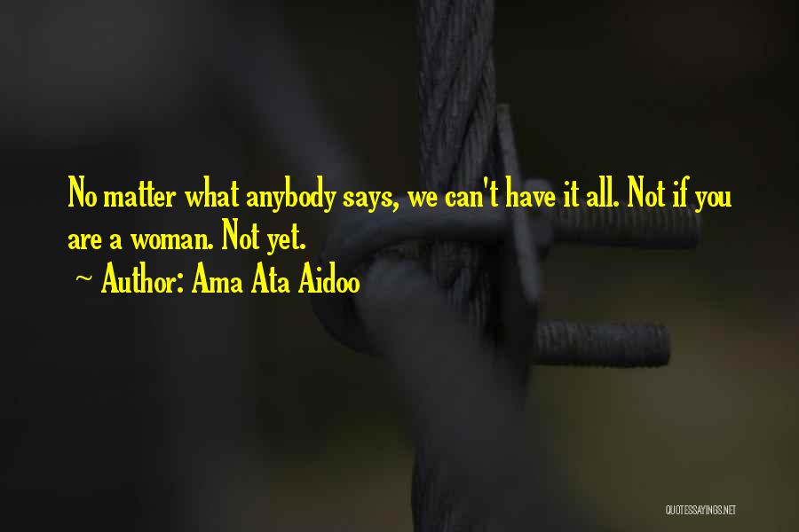 Ama Ata Aidoo Quotes: No Matter What Anybody Says, We Can't Have It All. Not If You Are A Woman. Not Yet.